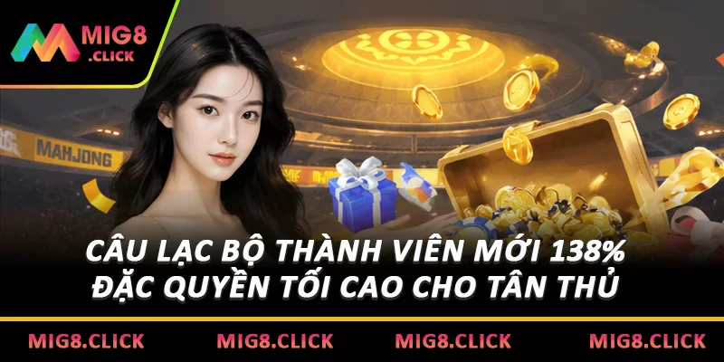 Câu lạc bộ thành viên mới 138% đặc quyền tối cao cho tân thủ 